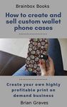 How to Easily Create and Sell Custom Wallet Phone Cases: Create your own highly profitable print on demand business