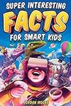 Super Interesting Facts For Smart Kids: 1272 Fun Facts About Science, Animals, Earth and Everything in Between