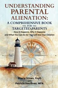 Understanding Parental Alienation: A Comprehensive Book for Targeted Parents: How It Happens, Why It Happens, and What You Can Do for Yourself and Your Children