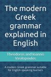 The modern Greek grammar explained in English: A modern Greek grammar suitable for English-speaking learners