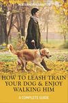 How to Leash Train Your Dog and Enjoy Walking Him: A Complete Guide: 2