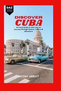 Discover Cuba: A Travel guide to take you on a journey through history, culture and adventure: 1