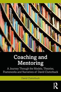 Coaching and Mentoring: A Journey Through the Models, Theories, Frameworks and Narratives of David Clutterbuck