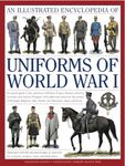 An Illustrated Encyclopedia of Uniforms of World War I: An Expert Guide to the Uniforms of Britain, France, Russia, America, Germany and ... Italy, Serbia, the Ottomans, Japan and More