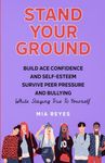 Stand Your Ground: Build Ace Confidence And Self-Esteem, Survive Peer Pressure And Bullying While Staying True To Yourself (Teens Mental Health, Social Confidence & Life Skills Accelerator)
