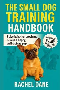 The Small Dog Training Handbook: Solve Behavior Problems & Raise a Happy, Well-Trained Pup: Proven Tips for French Bulldogs, Chihuahuas, Yorkies & Other Small Breeds