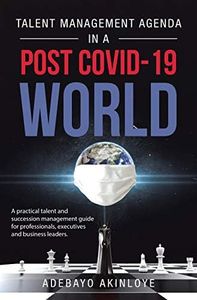 Talent Management Agenda in a Post Covid-19 World: A Practical Talent and Succession Management Guide for Professionals, Executives and Business Leaders.