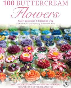 100 Buttercream Flowers: The complete step-by-step guide to piping flowers in buttercream icing