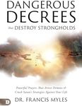 Dangerous Decrees that Destroy Strongholds: Powerful Prayers that Arrest Demons and Crush Satan's Strategies Against Your Life