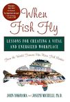 When Fish Fly: Lessons for Creating a Vital and Energized Workplace from the World Famous Pike Place Fish Market