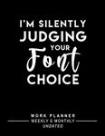 I'm Silently Judging Your Font Choice: Graphic Designer Planner - One-Year Undated Weekly and Monthly Work Planner with To-Do List to Plan and Organize Your Work Day (Funny Graphic Designer Gift)