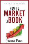 How To Market A Book: Third Edition (Creative Business Books for Writers and Authors)