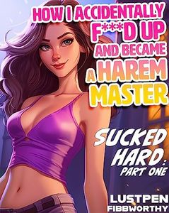 SUCKED HARD (FANTASY ADVENTURE HUMOROUS SCI-FI STORY): PART ONE (HOW I ACCIDENTALLY F****D UP AND BECAME A HAREM MASTER Book 1)