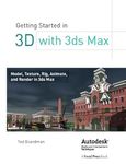 Getting Started in 3D with 3ds Max: Model, Texture, Rig, Animate, and Render in 3ds Max