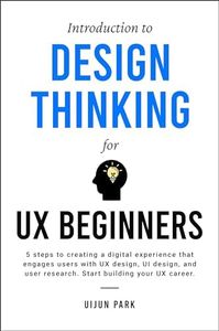 Introduction to Design Thinking for UX Beginners: 5 Steps to Creating a Digital Experience That Engages Users with UX Design, UI Design, and User Research. Start Building Your UX Career.