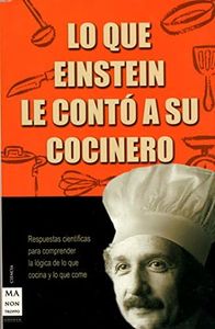 Lo que einstein le contó a su cocinero: Respuestas científicas para comprender la lógica de lo que cocina y lo que come (CIENCIA)