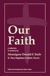 Our Faith: A collection of sermons by Monsignor Donald F. Staib