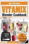 MY KITCHEN VITAMIX BLENDER COOKBOOK: 100+ Recipes for of Delectable, All-Natural, Quick and Easy Vitamix Blender Recipes for Total Health, Weight Loss, ... and Detox (MY BLENDER RECIPES Book 1)