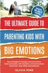 The Ultimate Guide To Parenting Kids with Big Emotions:: Easy Strategies to Manage Intense Emotions, Balance Empathy with Discipline, and Communicate Effectively—Even When Overwhelmed