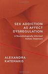 Sex Addiction as Affect Dysregulation: A Neurobiologically Informed Holistic Treatment (Norton Series on Interpersonal Neurobiology) by Alexandra Katehakis (2016-09-20)