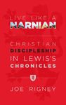 Live Like A Narnian: Christian Discipleship in Lewis's Chronicles