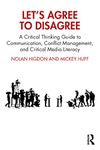 Let’s Agree to Disagree: A Critical Thinking Guide to Communication, Conflict Management, and Critical Media Literacy