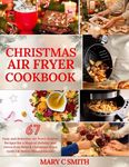 Christmas Air Fryer Cookbook Uk 2024: 67 Easy and Delicious Air Fryer Festive Recipes for a Magical Holiday and Stress-Free British Christmas Feast (with UK Metric Measurement)