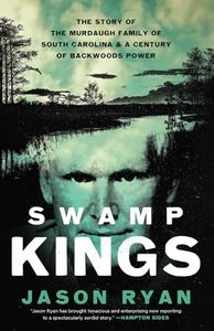 Swamp Kings: The Murdaugh Family of South Carolina and a Century of Backwoods Power