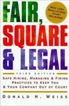 Fair, Square and Legal: Safe Hiring, Managing and Firing Practices to Keep You and Your Company Out of Court