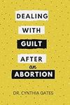 Dealing With Guilt After an Abortion: A step by step guide on how to effectively deal with the negative feelings that come after an abortion || A healing Guide