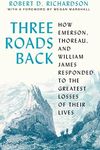 Three Roads Back: How Emerson, Thoreau, and William James Responded to the Greatest Losses of Their Lives