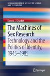 The Machines of Sex Research: Technology and the Politics of Identity, 1945-1985 (SpringerBriefs in History of Science and Technology)