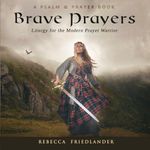 Brave Prayers: Liturgy for the Modern Prayer Warrior