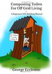 Composting Toilets For off Grid Living: A Beginners DIY Building Manual