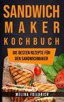 SANDWICHMAKER KOCHBUCH: DIE BESTEN REZEPTE FÜR DEN SANDWICHMAKER