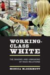 Working-Class White: The Making and Unmaking of Race Relations