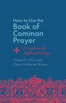 How to Use the Book of Common Prayer: A Guide to the Anglican Liturgy