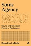 Sonic Agency: Sound and Emergent Forms of Resistance: 1 (Goldsmiths Press / Sonics Series)