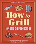 How to Grill for Beginners: A Grill