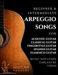 Arpeggio Songs For Guitar: Beginner & Intermediate Arpeggio Songs For Acoustic, Classical, Fingerstyle, Spanish & Flamenco Guitar