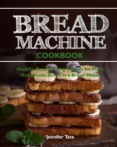 Bread Machine Cookbook: Healthy Bread Baking Recipes for Fluffy Homemade Bread in a Bread Maker: 1 (Bread Maker Cookbook)