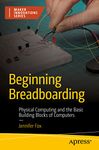 Beginning Breadboarding: Physical Computing and the Basic Building Blocks of Computers (The Maker Innovations)