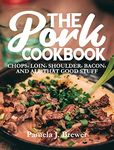 The Pork Cookbook: Chops, Loin, Shoulder, Bacon, and All That Good Stuff