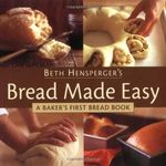 Beth Hensperger's Bread Made Easy: A Baker's First Bread Book: Master Recipes and Instructions for Beginning Bakers