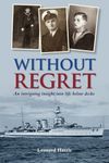 Without Regret: Autobiography of a sailor's life in the Royal Navy between 1923 and 1947