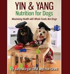 Yin & Yang Nutrition for Dogs: Maximizing Health with Whole Foods, Not Drugs