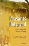 Peasants Betrayed: Essays in India`s Colonial History