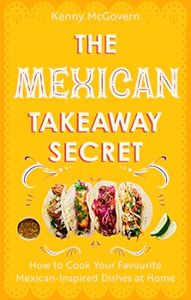 The Mexican Takeaway Secret: How to Cook Your Favourite Mexican-Inspired Dishes at Home