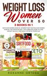 Weight Loss for Women Over 50: 3 Books in 1: Keto for Women Over 50, Intermittent Fasting for Women Over 50, The Sirtfood Diet. The Complete Guide to Lose Weight Quickly and Easily After 50 Years Old.