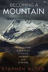 Becoming a Mountain: Himalayan Journeys in Search of the Sacred and the Sublime